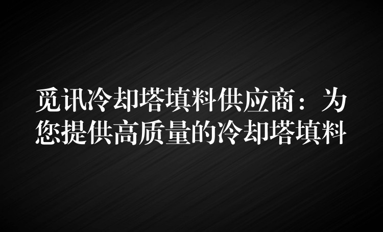 觅讯冷却塔填料供应商：为您提供高质量的冷却塔填料