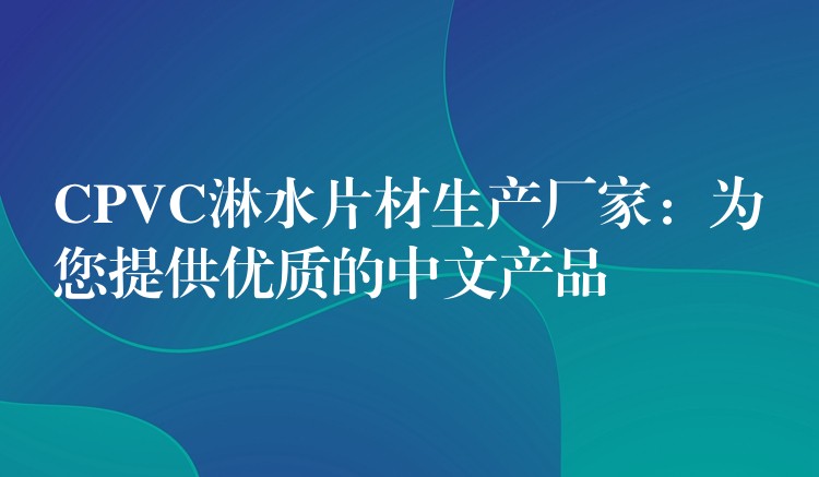 CPVC淋水片材生产厂家：为您提供优质的中文产品
