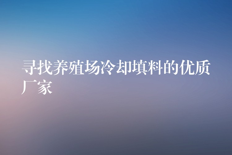 寻找养殖场冷却填料的优质厂家