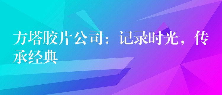 方塔胶片公司：记录时光，传承经典