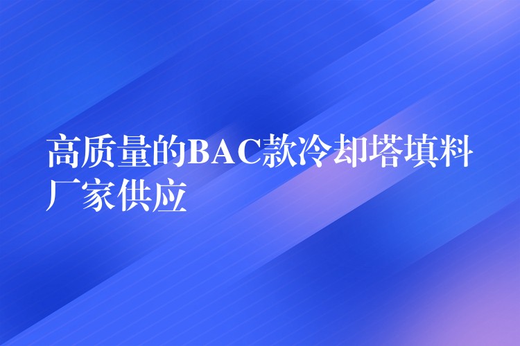 高质量的BAC款冷却塔填料厂家供应