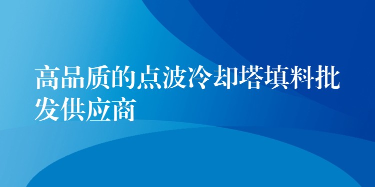 高品质的点波冷却塔填料批发供应商