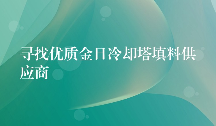 寻找优质金日冷却塔填料供应商