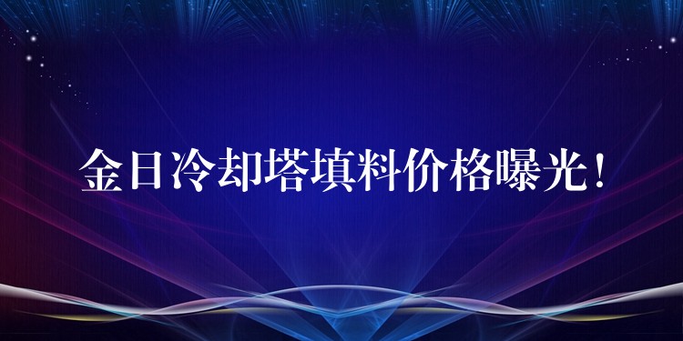 金日冷却塔填料价格曝光！