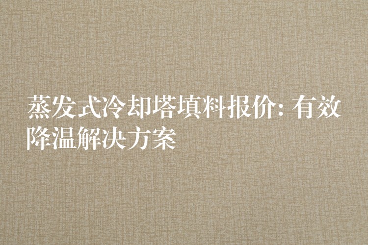 蒸发式冷却塔填料报价: 有效降温解决方案