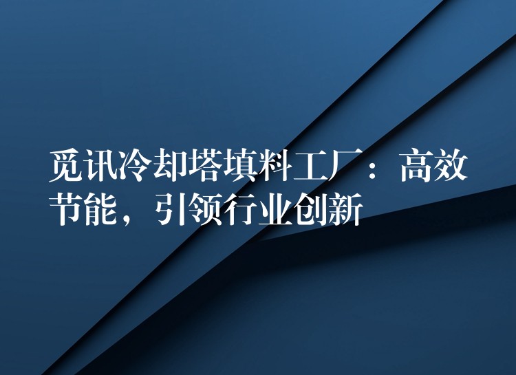 觅讯冷却塔填料工厂：高效节能，引领行业创新