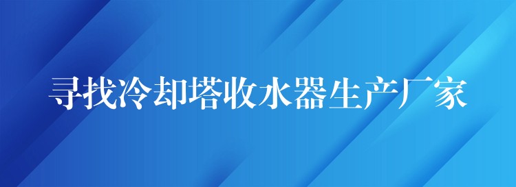 寻找冷却塔收水器生产厂家