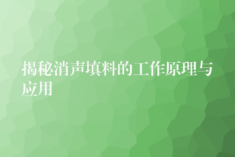 揭秘消声填料的工作原理与应用