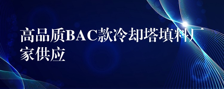 高品质BAC款冷却塔填料厂家供应
