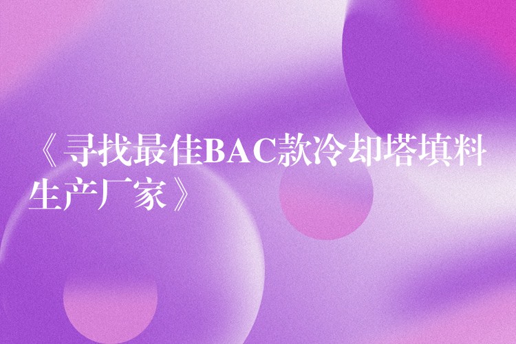 《寻找最佳BAC款冷却塔填料生产厂家》