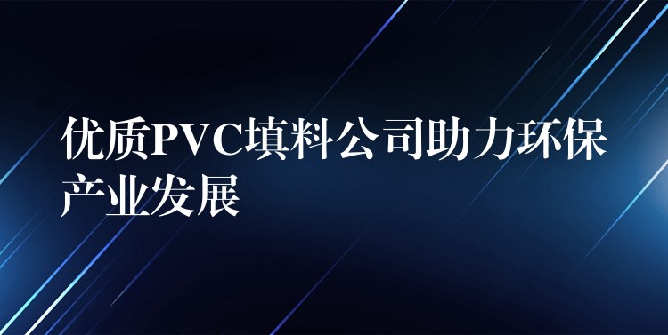 优质PVC填料公司助力环保产业发展