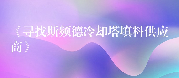 《寻找斯频德冷却塔填料供应商》