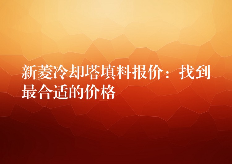 新菱冷却塔填料报价：找到最合适的价格