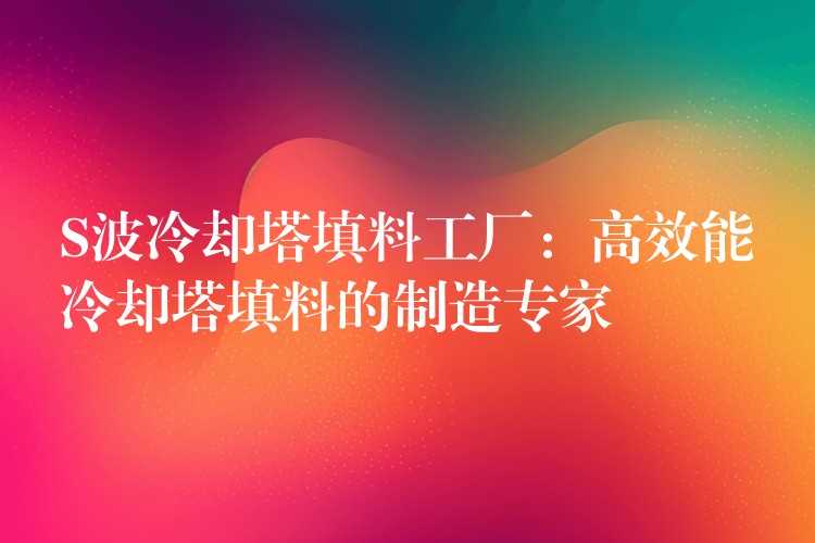 S波冷却塔填料工厂：高效能冷却塔填料的制造专家