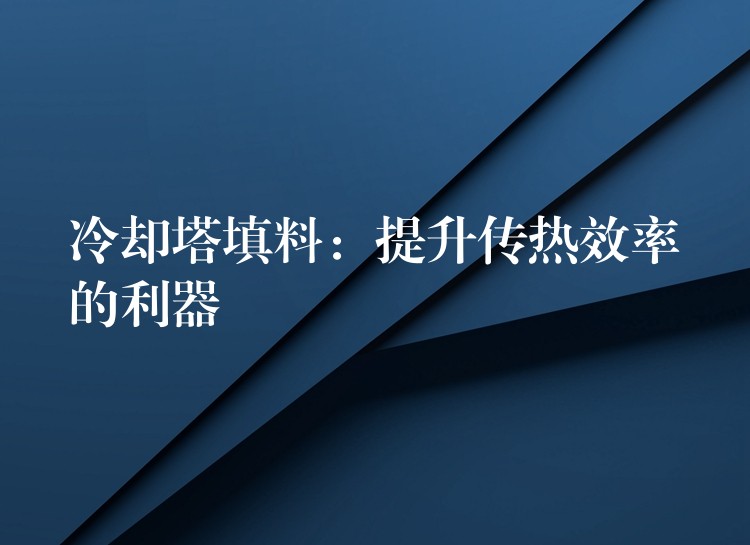 冷却塔填料：提升传热效率的利器