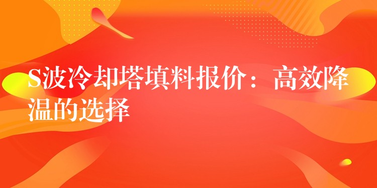 S波冷却塔填料报价：高效降温的选择