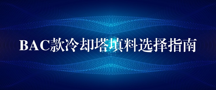 BAC款冷却塔填料选择指南
