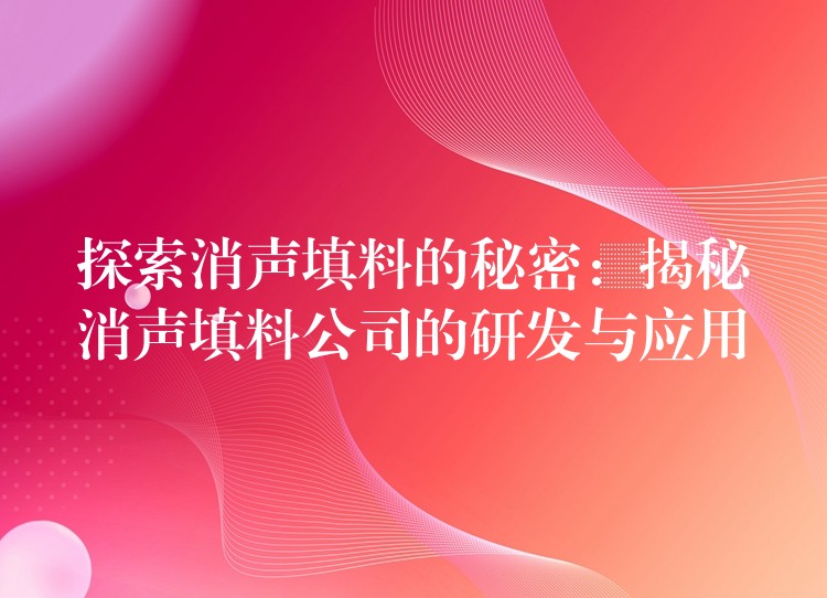 探索消声填料的秘密：揭秘消声填料公司的研发与应用