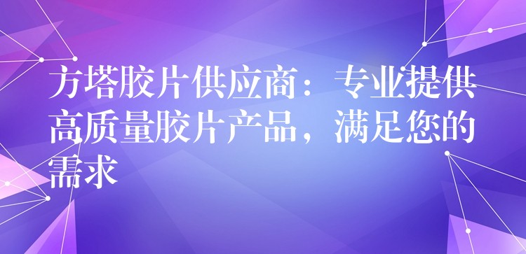 方塔胶片供应商：专业提供高质量胶片产品，满足您的需求