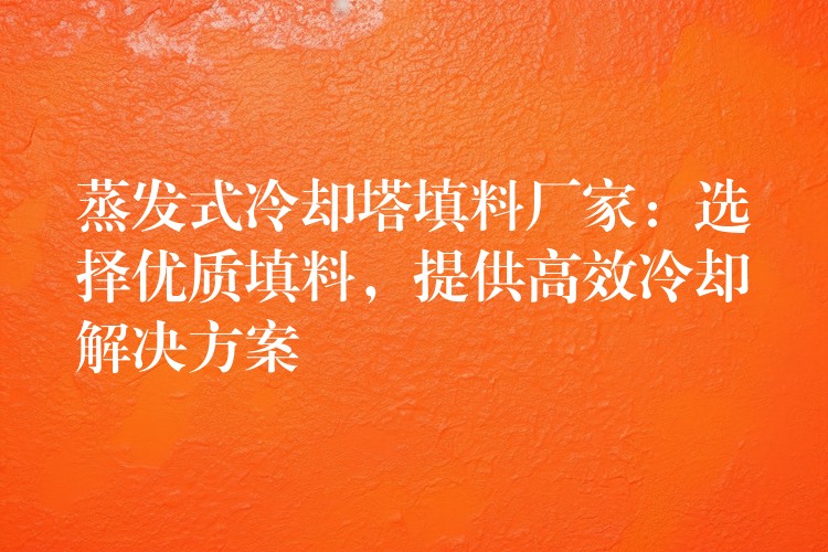 蒸发式冷却塔填料厂家：选择优质填料，提供高效冷却解决方案