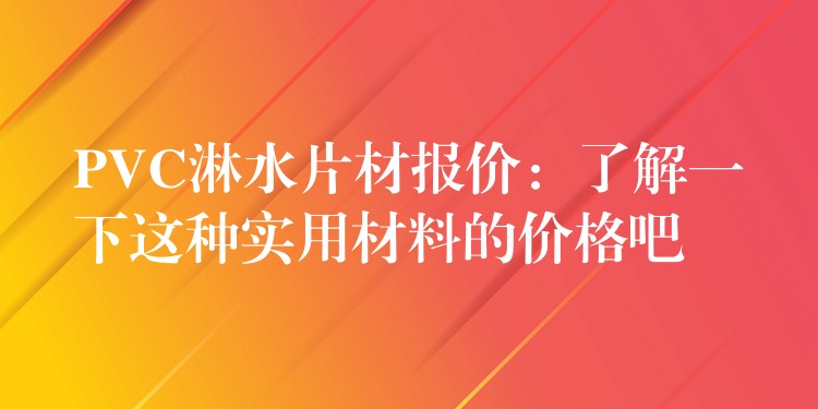 PVC淋水片材报价：了解一下这种实用材料的价格吧