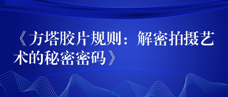 《方塔胶片规则：解密拍摄艺术的秘密密码》