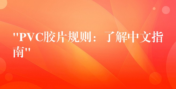 “PVC胶片规则：了解中文指南”