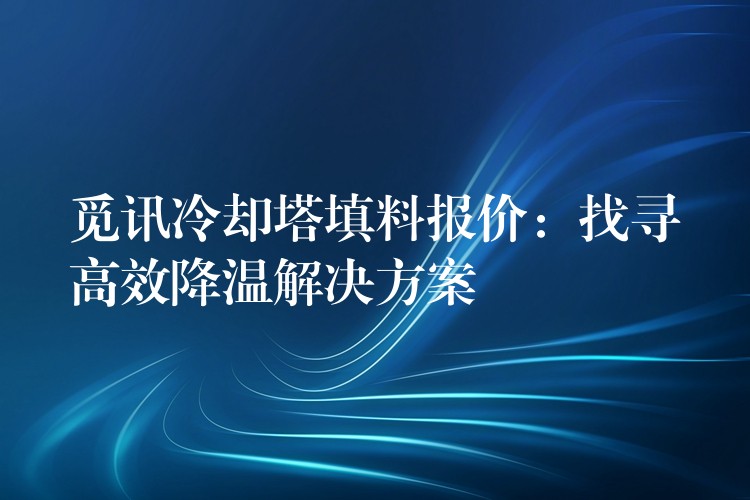 觅讯冷却塔填料报价：找寻高效降温解决方案