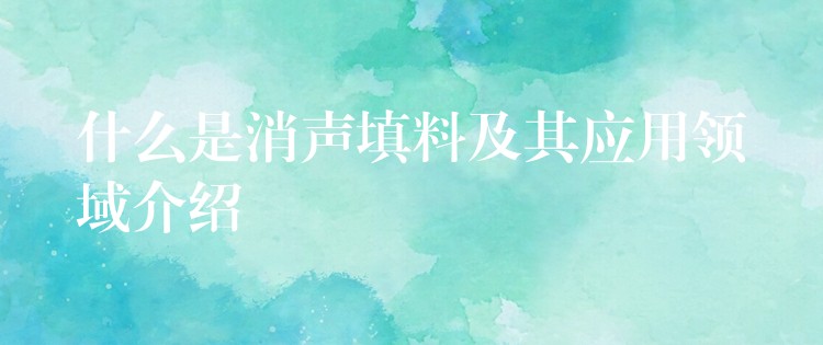 什么是消声填料及其应用领域介绍