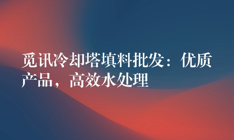 觅讯冷却塔填料批发：优质产品，高效水处理