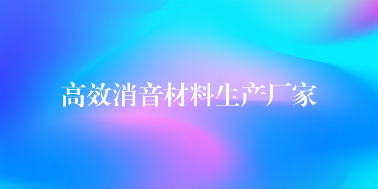 高效消音材料生产厂家