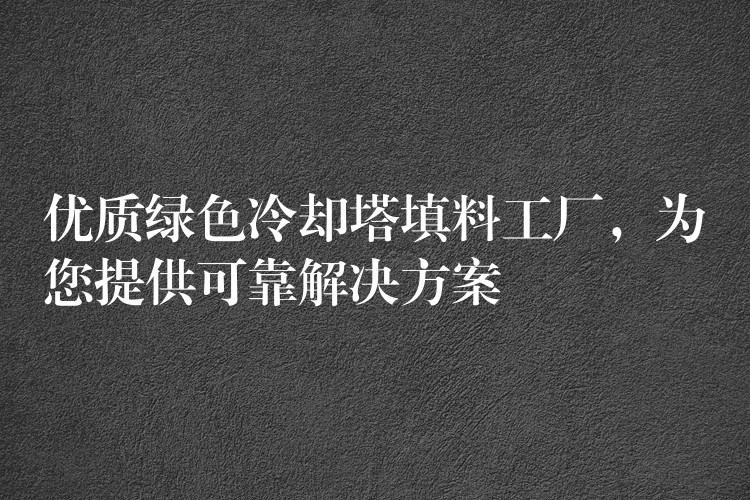 优质绿色冷却塔填料工厂，为您提供可靠解决方案
