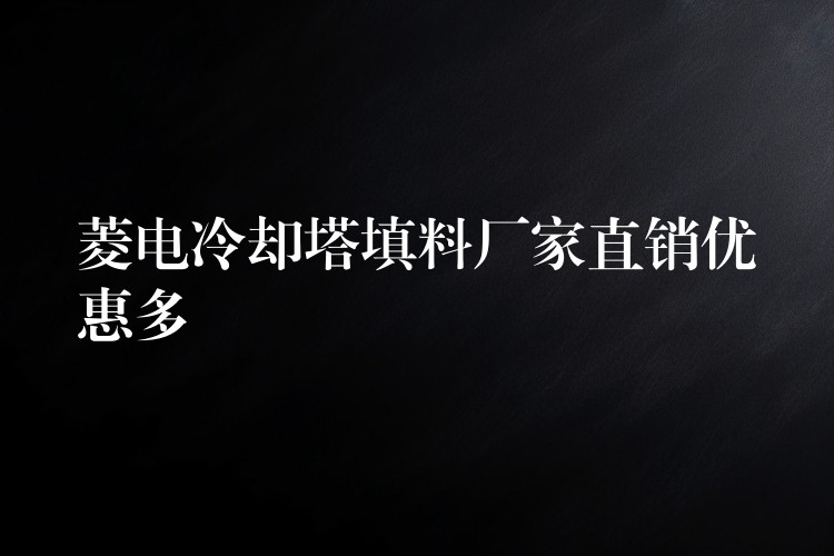 菱电冷却塔填料厂家直销优惠多