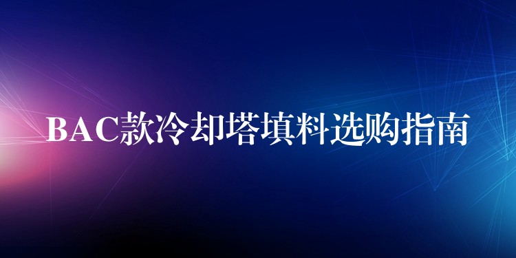 BAC款冷却塔填料选购指南