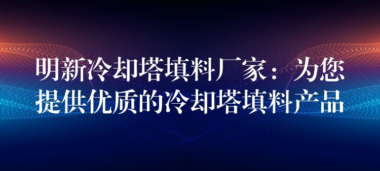 明新冷却塔填料厂家：为您提供优质的冷却塔填料产品