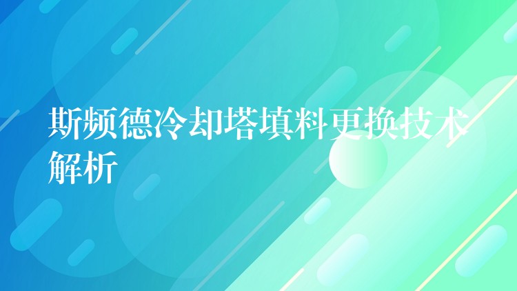 斯频德冷却塔填料更换技术解析