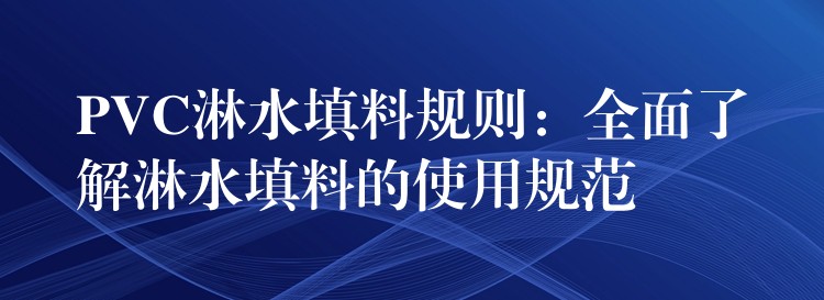 PVC淋水填料规则：全面了解淋水填料的使用规范