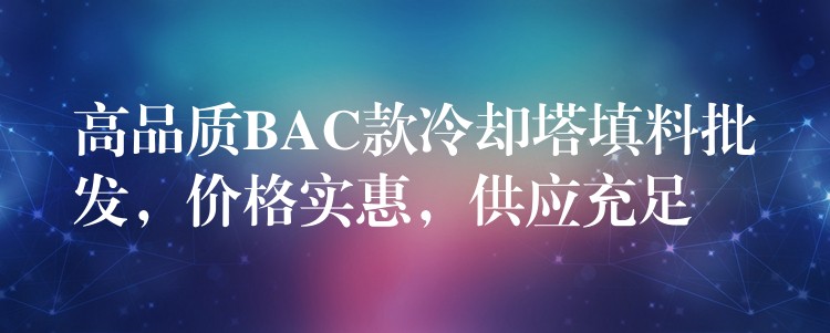 高品质BAC款冷却塔填料批发，价格实惠，供应充足