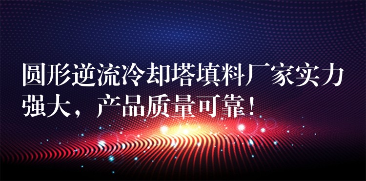 圆形逆流冷却塔填料厂家实力强大，产品质量可靠！