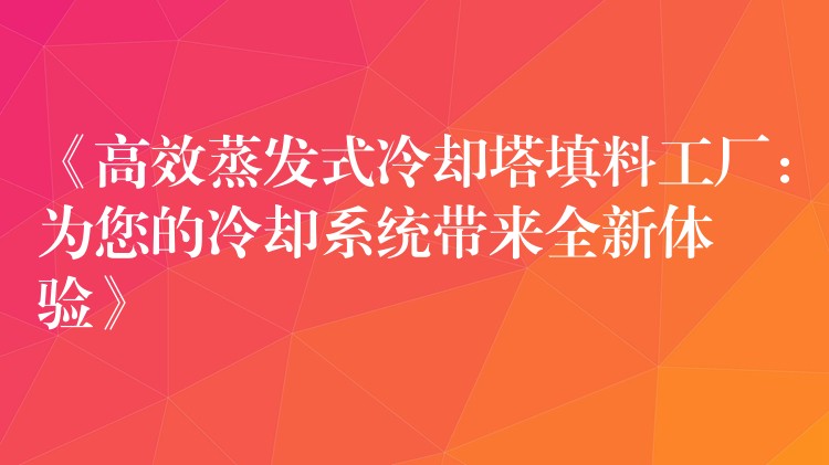 《高效蒸发式冷却塔填料工厂：为您的冷却系统带来全新体验》