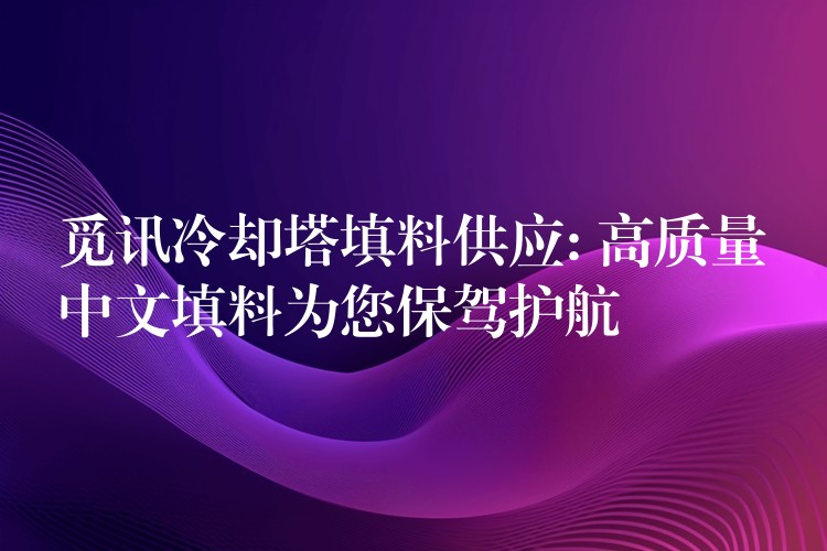 觅讯冷却塔填料供应: 高质量中文填料为您保驾护航