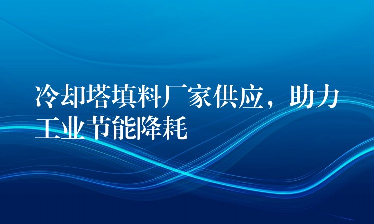 冷却塔填料厂家供应，助力工业节能降耗