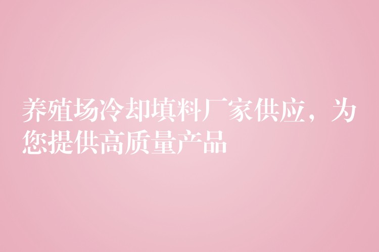 养殖场冷却填料厂家供应，为您提供高质量产品