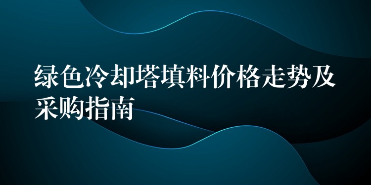 绿色冷却塔填料价格走势及采购指南