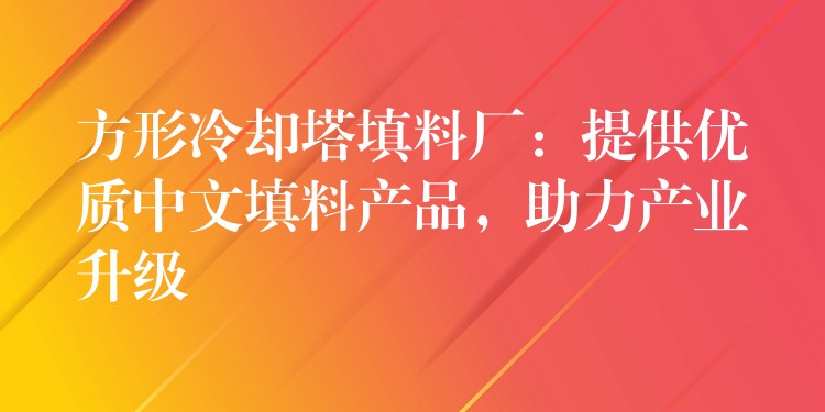 方形冷却塔填料厂：提供优质中文填料产品，助力产业升级