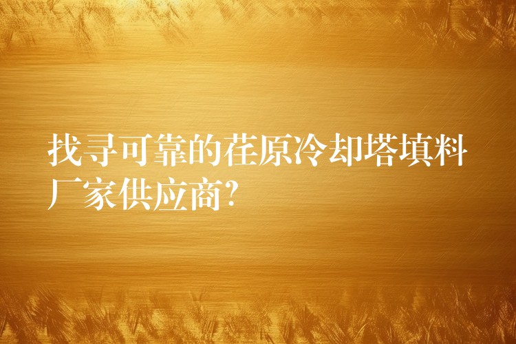 找寻可靠的荏原冷却塔填料厂家供应商？