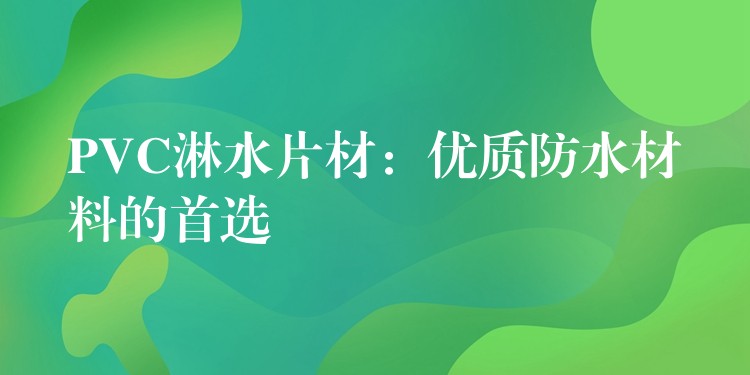 PVC淋水片材：优质防水材料的首选
