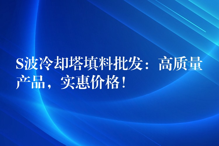 S波冷却塔填料批发：高质量产品，实惠价格！