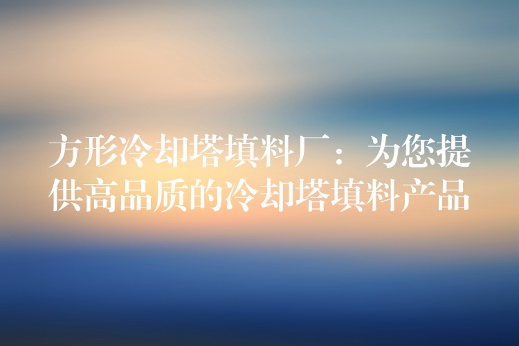 方形冷却塔填料厂：为您提供高品质的冷却塔填料产品