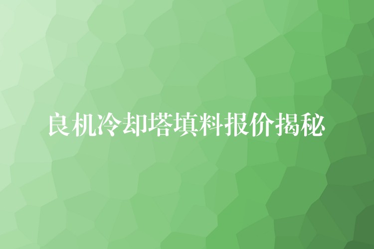 良机冷却塔填料报价揭秘